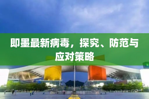 即墨最新病毒，探究、防范與應對策略