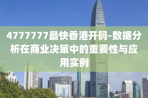 4777777最快香港開碼-數據分析在商業決策中的重要性與應用實例