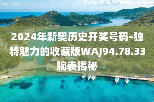 2024年新奧歷史開獎號碼-獨特魅力的收藏版WAJ94.78.33腕表揭秘