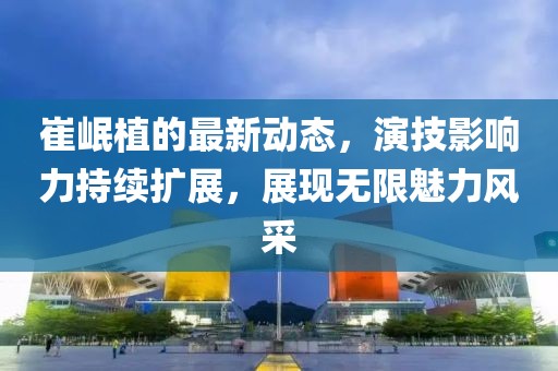崔岷植的最新動態，演技影響力持續擴展，展現無限魅力風采
