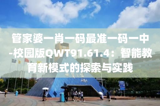 管家婆一肖一碼最準一碼一中-校園版QWT91.61.4：智能教育新模式的探索與實踐