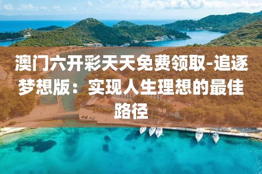 澳門六開彩天天免費領取-追逐夢想版：實現人生理想的最佳路徑