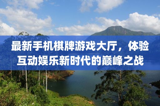 最新手機棋牌游戲大廳，體驗互動娛樂新時代的巔峰之戰