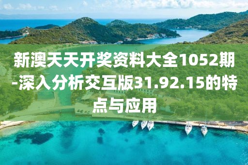 新澳天天開獎資料大全1052期-深入分析交互版31.92.15的特點與應用