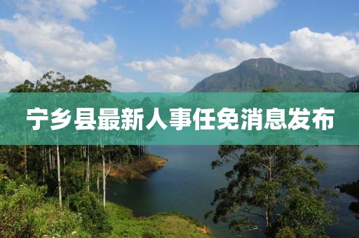 寧鄉縣最新人事任免消息發布