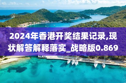2024年香港開獎結果記錄,現狀解答解釋落實_戰略版0.869