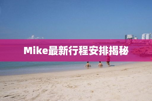 Mike最新行程安排揭秘