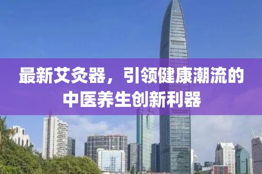 最新艾灸器，引領健康潮流的中醫養生創新利器