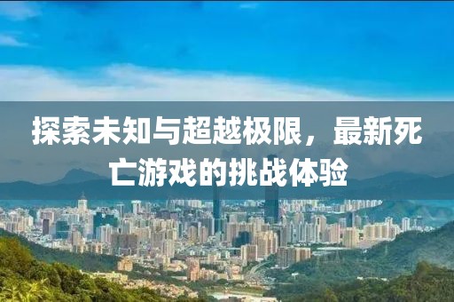 探索未知與超越極限，最新死亡游戲的挑戰體驗