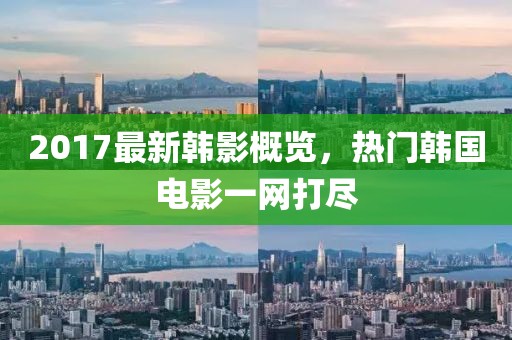2017最新韓影概覽，熱門韓國電影一網打盡