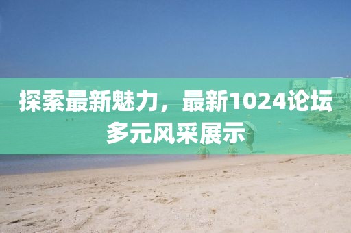 探索最新魅力，最新1024論壇多元風采展示