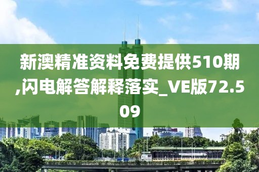 新澳精準資料免費提供510期,閃電解答解釋落實_VE版72.509
