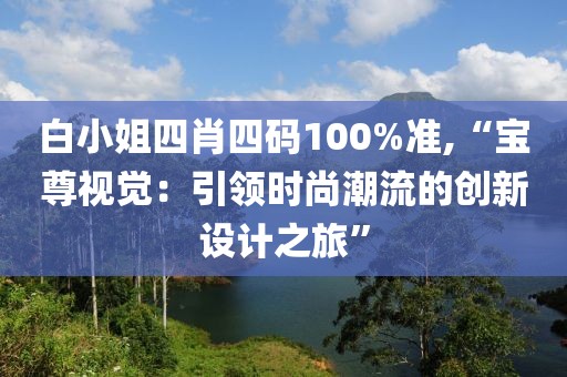 白小姐四肖四碼100%準,“寶尊視覺：引領時尚潮流的創新設計之旅”