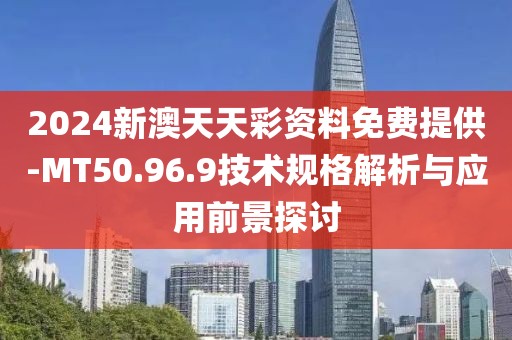 2024新澳天天彩資料免費提供-MT50.96.9技術規格解析與應用前景探討