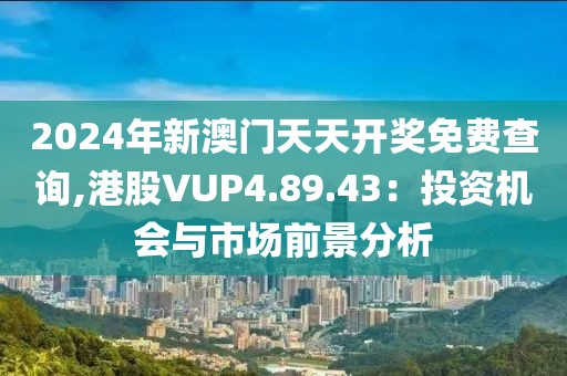2024年新澳門天天開獎免費查詢,港股VUP4.89.43：投資機會與市場前景分析