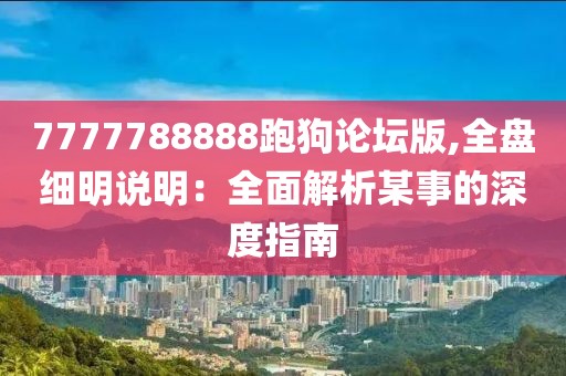 7777788888跑狗論壇版,全盤細明說明：全面解析某事的深度指南