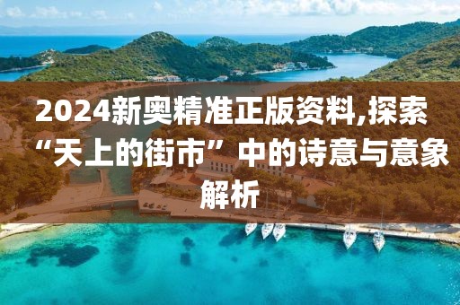 2024新奧精準正版資料,探索“天上的街市”中的詩意與意象解析