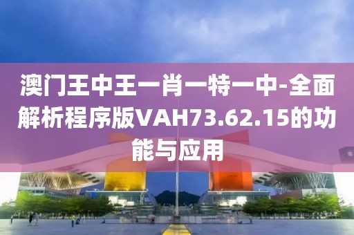 澳門王中王一肖一特一中-全面解析程序版VAH73.62.15的功能與應用