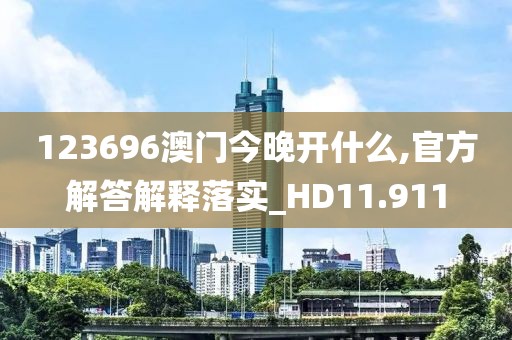 123696澳門今晚開什么,官方解答解釋落實_HD11.911
