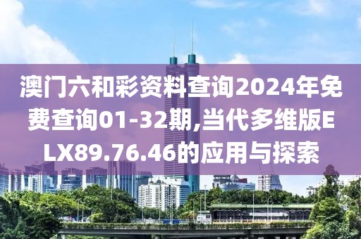 澳門六和彩資料查詢2024年免費查詢01-32期,當代多維版ELX89.76.46的應用與探索