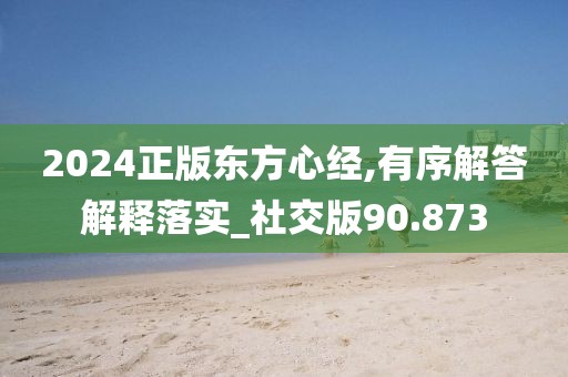 2024正版東方心經,有序解答解釋落實_社交版90.873