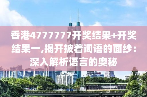 香港4777777開獎結果+開獎結果一,揭開披著詞語的面紗：深入解析語言的奧秘