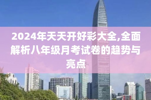2024年天天開好彩大全,全面解析八年級月考試卷的趨勢與亮點