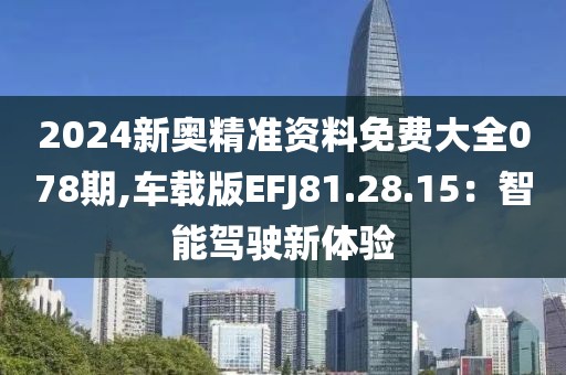2024新奧精準資料免費大全078期,車載版EFJ81.28.15：智能駕駛新體驗