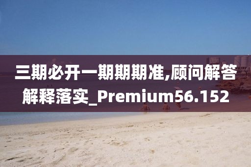 三期必開一期期期準,顧問解答解釋落實_Premium56.152