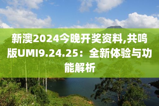 新澳2024今晚開獎資料,共鳴版UMI9.24.25：全新體驗與功能解析