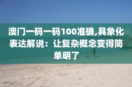澳門一碼一碼100準確,具象化表達解說：讓復雜概念變得簡單明了