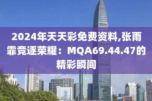 2024年天天彩免費資料,張雨霏競逐榮耀：MQA69.44.47的精彩瞬間