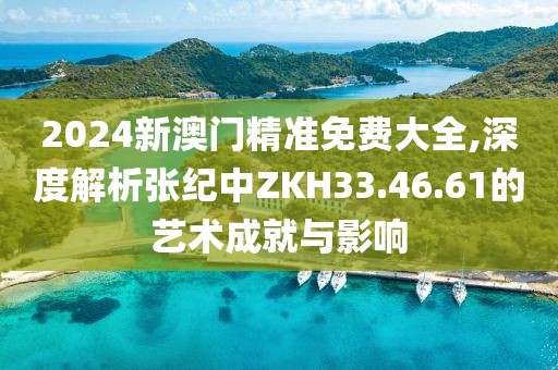 2024新澳門精準免費大全,深度解析張紀中ZKH33.46.61的藝術成就與影響