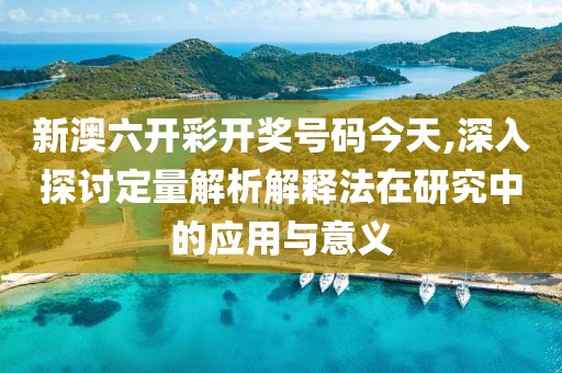 新澳六開彩開獎號碼今天,深入探討定量解析解釋法在研究中的應用與意義