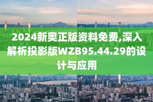 2024新奧正版資料免費,深入解析投影版WZB95.44.29的設計與應用