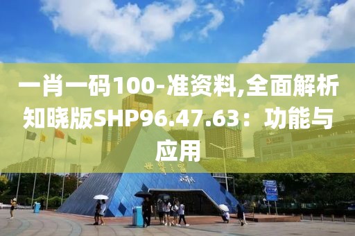 一肖一碼100-準資料,全面解析知曉版SHP96.47.63：功能與應用
