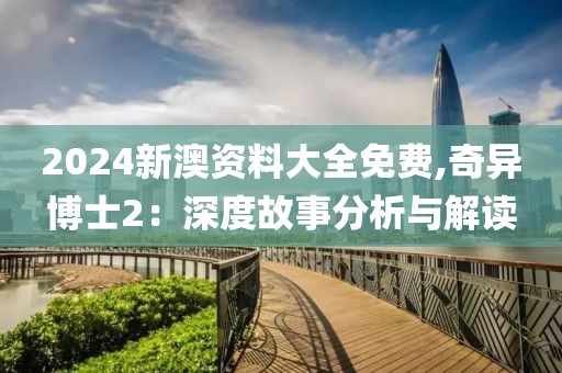 2024新澳資料大全免費,奇異博士2：深度故事分析與解讀
