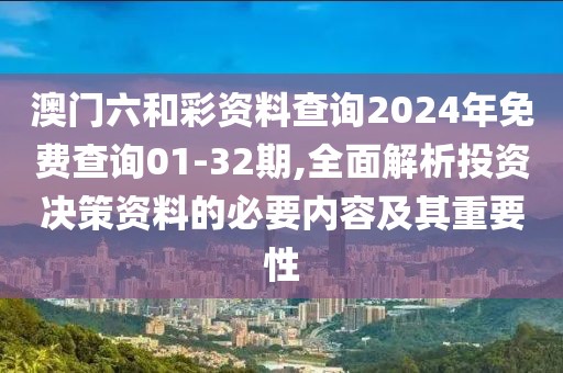 澳門六和彩資料查詢2024年免費查詢01-32期,全面解析投資決策資料的必要內容及其重要性