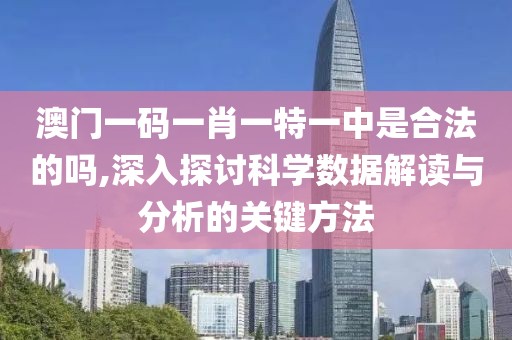 澳門一碼一肖一特一中是合法的嗎,深入探討科學數據解讀與分析的關鍵方法