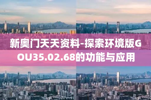 新奧門天天資料-探索環境版GOU35.02.68的功能與應用