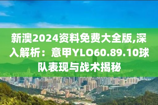 新澳2024資料免費大全版,深入解析：意甲YLO60.89.10球隊表現與戰術揭秘
