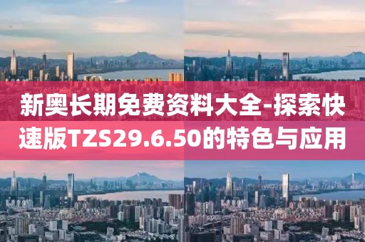 新奧長期免費資料大全-探索快速版TZS29.6.50的特色與應用
