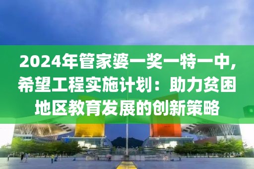 2024年管家婆一獎一特一中,希望工程實施計劃：助力貧困地區教育發展的創新策略