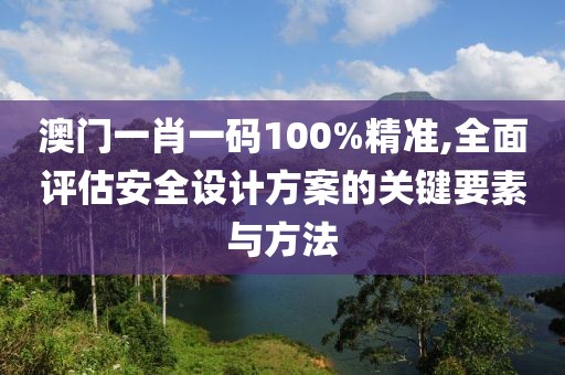 澳門一肖一碼100%精準,全面評估安全設計方案的關鍵要素與方法