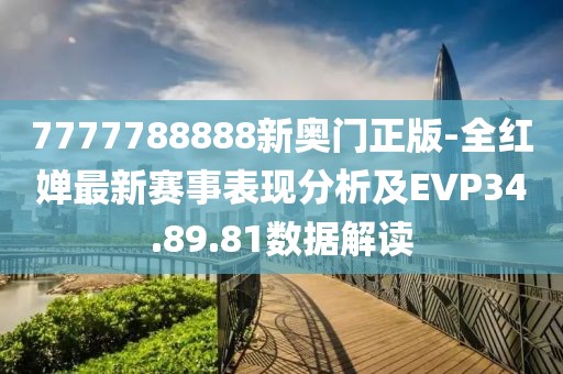 7777788888新奧門正版-全紅嬋最新賽事表現分析及EVP34.89.81數據解讀