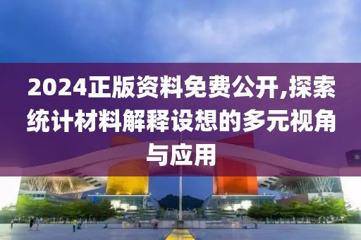 2024正版資料免費公開,探索統計材料解釋設想的多元視角與應用
