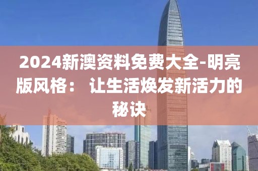 2024新澳資料免費大全-明亮版風格： 讓生活煥發新活力的秘訣