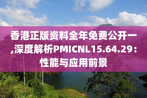 香港正版資料全年免費公開一,深度解析PMICNL15.64.29：性能與應用前景