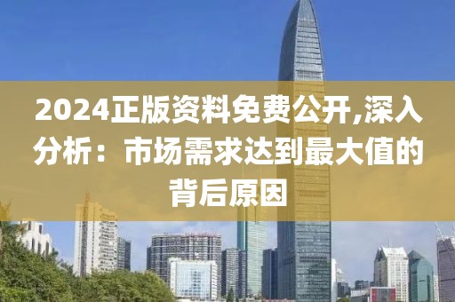 2024正版資料免費公開,深入分析：市場需求達到最大值的背后原因