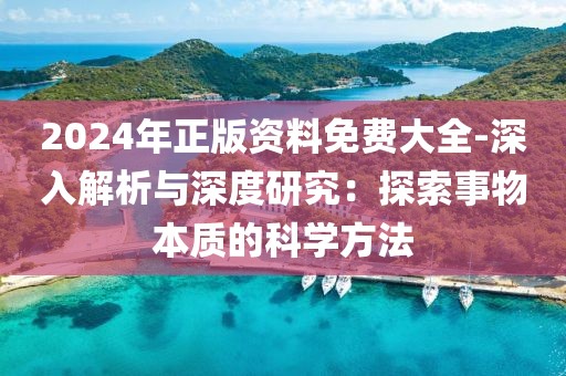 2024年正版資料免費大全-深入解析與深度研究：探索事物本質的科學方法